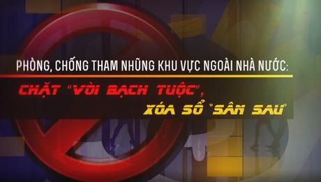 Phòng, chống tham nhũng khu vực ngoài nhà nước: Chặt “vòi bạch tuộc”, xóa sổ “sân sau”