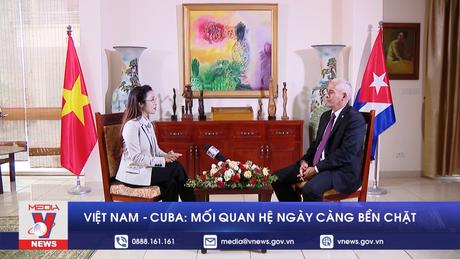 Việt N﻿am - Cuba:﻿ Mối quan hệ ngày càng bền chặt