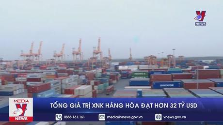 Giá xuất nhập khẩu hàng hóa đạt hơn 32 tỷ USD