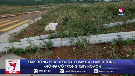 Lâm Đồng phát hiện 80.000m2 đất làm đường không có trong quy hoạch

