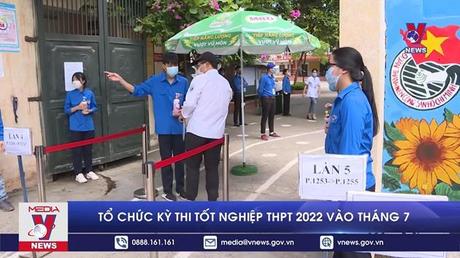 Tổ chức kỳ thi tốt nghiệp THPT 2022 vào tháng 7
