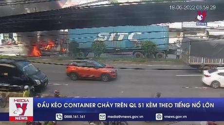 Đầu kéo container cháy trên QL 51 kèm theo tiếng nổ lớn