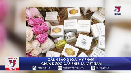 Cảnh báo 3 loại mỹ phẩm chưa được cấp phép tại Việt Nam