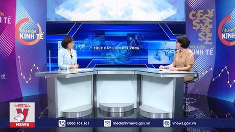 Tiêu điểm Kinh tế: Thúc đẩy liên kết vùng