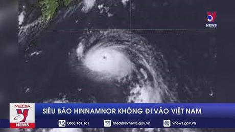 Siêu bão Hinnamnor không đi vào Việt Nam 