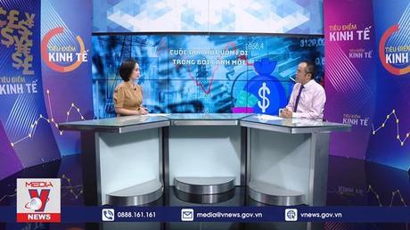 Tiêu điểm kinh tế: Cuộc đua hút vốn FDI trong bối cảnh mới