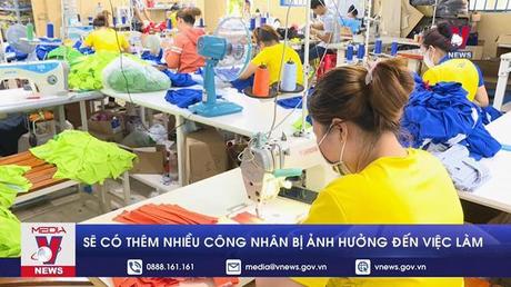 Sẽ có thêm nhiều công nhân bị ảnh hưởng đến việc làm trong thời gian tới