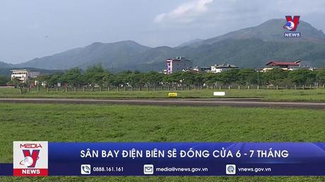 Sân bay Điện Biên sẽ đóng cửa 6 - 7 tháng
