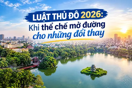 Luật Thủ đô 2026: Khi thể chế mở đường cho những đổi thay