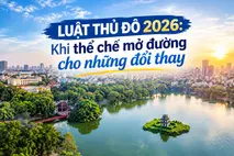 Luật Thủ đô 2026: Khi thể chế mở đường cho những đổi thay