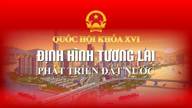 Quốc hội Khóa XVI: Định hình tương lai phát triển đất nước