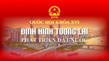 Quốc hội Khóa XVI: Định hình tương lai phát triển đất nước