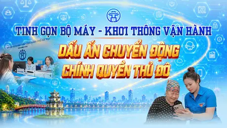 Tinh gọn bộ máy - Khơi thông vận hành: Dấu ấn chuyển động chính quyền Thủ đô