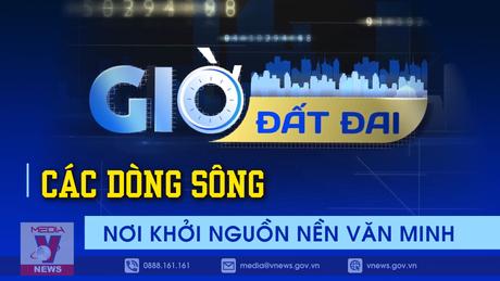 Giờ đất đai: Các dòng sông - Nơi khởi nguồn nền văn minh