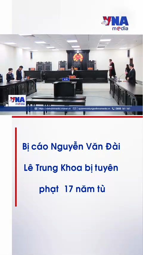 Bị cáo Nguyễn Văn Đài, Lê Trung Khoa bị tuyên phạt 17 năm tù