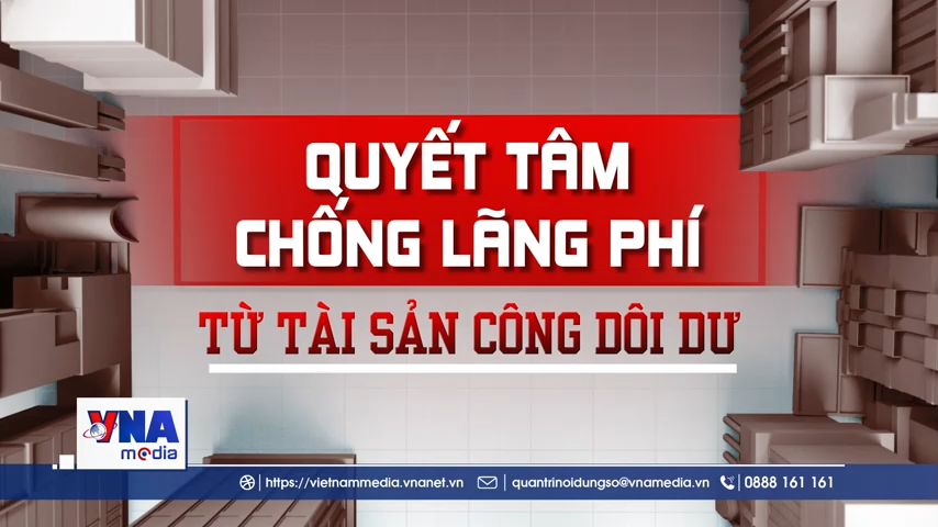 Quyết tâm chống lãng phí trong sử dụng tài sản công dôi dư