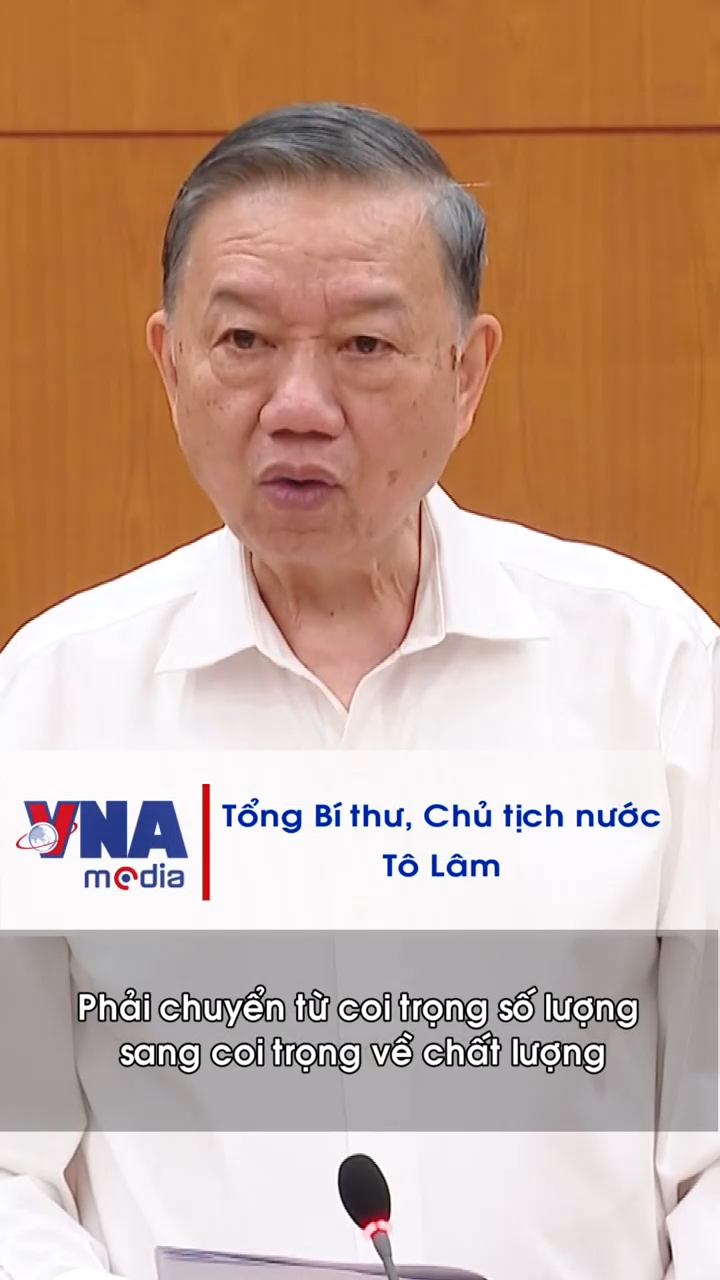 Tổng Bí thư, Chủ tịch nước Tô Lâm: Phải chuyển từ coi trọng số lượng sang cái coi trọng về chất lượng
