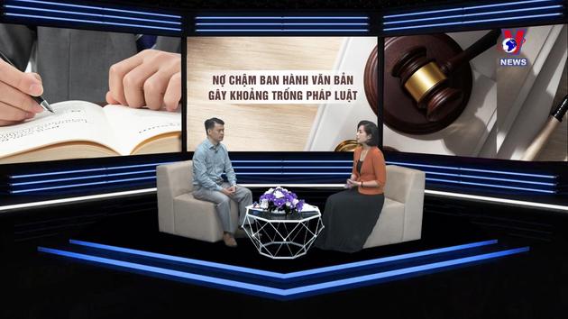 Góc nhìn VNEWS: Nợ, chậm ban hành văn bản gây khoảng trống pháp luật