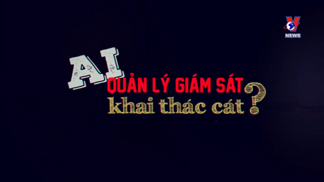 Hộp thư VNews: Ai quản lý giám sát khai thác cát?