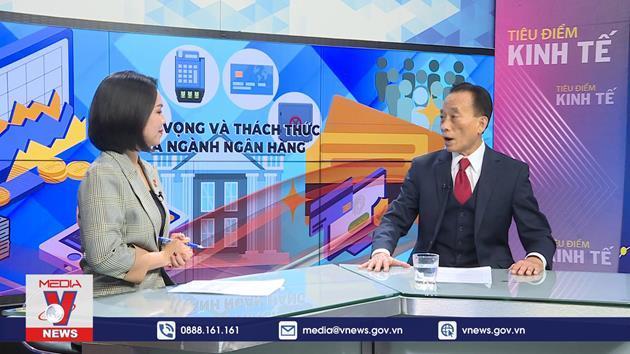 Tiêu điểm kinh tế: Triển vọng và thách thức của ngành ngân hàng