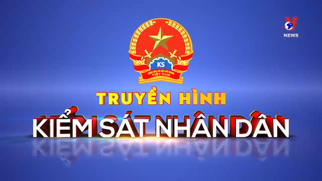 Truyền hình kiểm sát nhân dân: Viện kiểm sát nhân dân tăng cường kiến nghị phòng ngừa vi phạmpháp luật và tội phạm