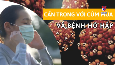 Câu chuyện sức khỏe: Cẩn trọng với cúm mùa và bệnh hô hấp