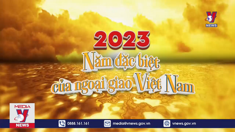 2023 - Năm đặc biệt của ngoại giao Việt Nam 