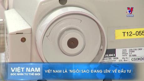 Việt Nam - Góc nhìn từ thế giới: Việt Nam là “ngôi sao đang lên” về đầu tư