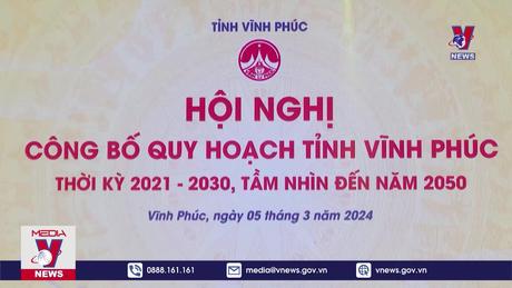 Công bố phê duyệt quy hoạch tỉnh Vĩnh Phúc