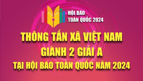 Thông tấn xã Việt Nam giành 2 giải A tại Hội Báo toàn quốc 2024