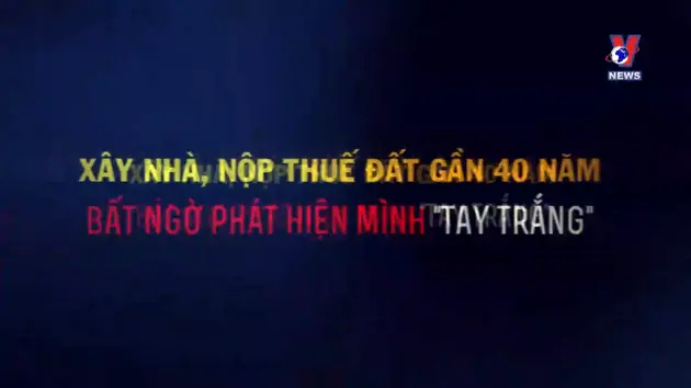 Hộp thư VNews: Xây nhà, nộp thuế đất gần 40 năm bất ngờ phát hiện mình “tay trắng”