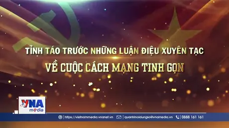 Tỉnh táo trước những luận điệu xuyên tạc về cuộc cách mạng
