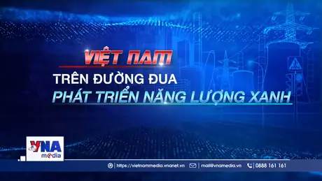 Việt Nam trên đường đua phát triển năng lượng xanh