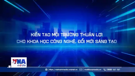 Kiến tạo môi trường thuận lợi cho khoa học công nghệ, khơi nguồn sáng tạo