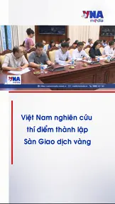 Việt Nam nghiên cứu thí điểm thành lập Sàn Giao dịch vàng 