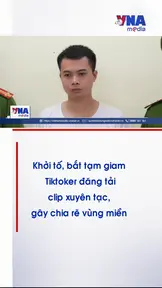 Khởi tố, bắt tạm giam Tiktoker đăng tải clip xuyên tạc, gây chia rẽ vùng miền