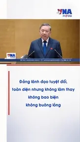Đảng lãnh đạo tuyệt đối, toàn diện nhưng không làm thay, không bao biện, không buông lỏng