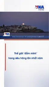 Thế giới “đắm mình” trong siêu trăng lớn nhất năm