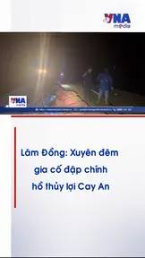 Lâm Đồng: Xuyên đêm gia cố đập chính, hồ thủy lợi Cay An