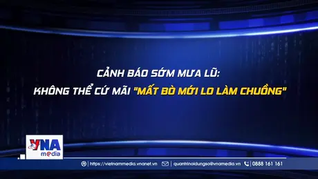 Cảnh báo sớm mưa lũ: Không thể cứ mãi 