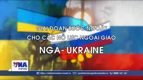 Giai đoạn bước ngoặt cho các nỗ lực ngoại giao Nga- Ukraine