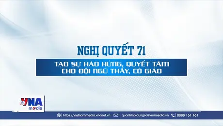 Nghị quyết 71 tạo sự hào hứng, quyết tâm cho đội ngũ thầy cô