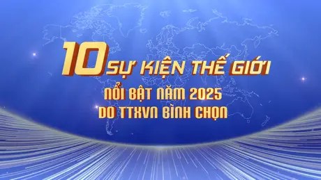 10 Sự kiện Thế giới nổi bật năm 2025 do TTXVN bình chọn