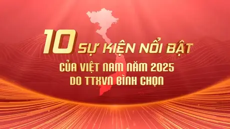 10 Sự kiện nổi bật của Việt Nam năm 2025 do TTXVN bình chọn