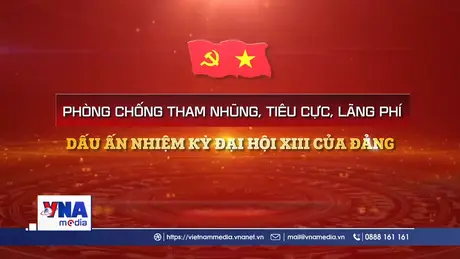 Phòng chống tham nhũng, lãng phí, tiêu cực - Dấu ấn nhiệm kỳ Đại hội XIII