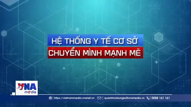 Hệ thống y tế cơ sở chuyển mình mạnh mẽ