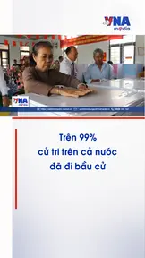 Trên 99 cử tri cả nước đã đi bầu cử