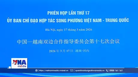 Phiên họp lần thứ 17 Ủy ban Chỉ đạo hợp tác song phương Việt Nam – Trung Quốc