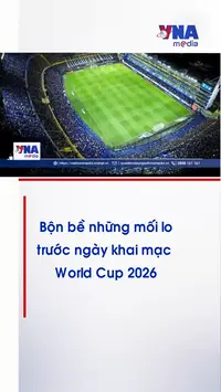 Bộn bề những mối lo trước ngày khai mạc World Cup 2026