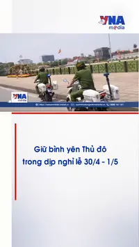 Giữ bình yên Thủ đô trong dịp nghỉ lễ 30/4 – 1/5